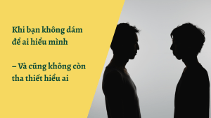 Khi bạn không dám để người khác hiểu mình, và cũng không còn tha thiết muốn hiểu ai